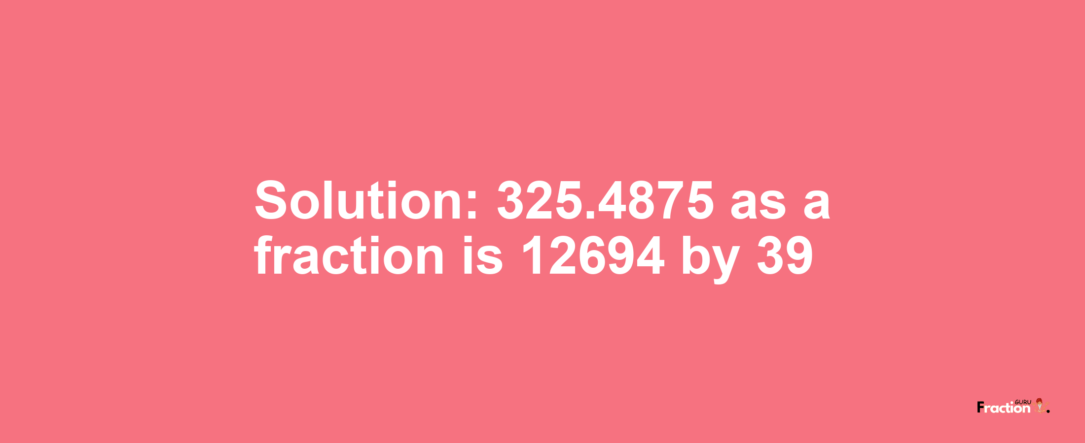 Solution:325.4875 as a fraction is 12694/39